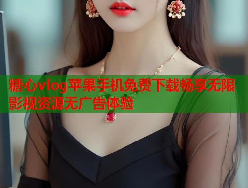 糖心vlog苹果手机免费下载畅享无限影视资源无广告体验