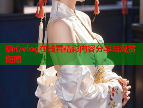 糖心vlog在线看精彩内容分享与观赏指南