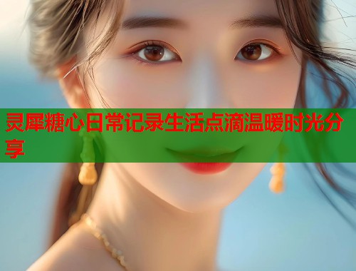 灵犀糖心日常记录生活点滴温暖时光分享  第1张