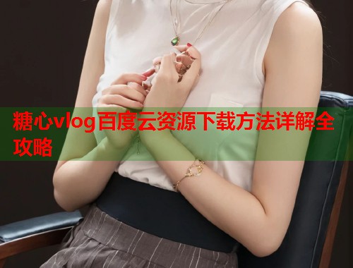 糖心vlog百度云资源下载方法详解全攻略  第2张
