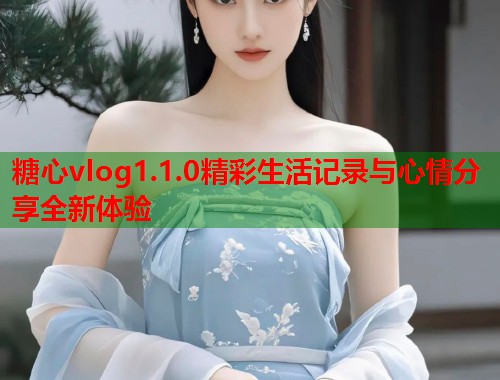 糖心vlog1.1.0精彩生活记录与心情分享全新体验