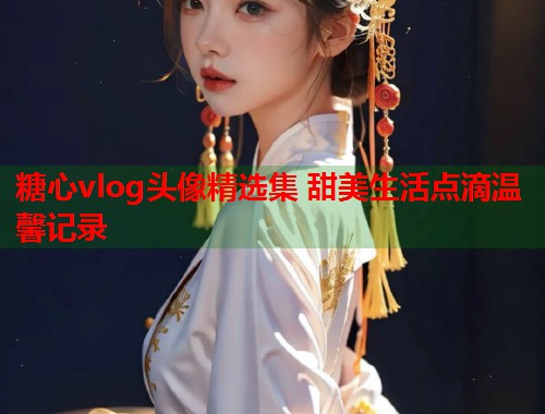 糖心vlog头像精选集 甜美生活点滴温馨记录