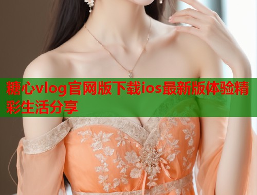 糖心vlog官网版下载ios最新版体验精彩生活分享  第1张