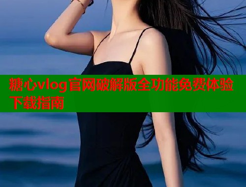 糖心vlog官网破解版全功能免费体验下载指南  第1张