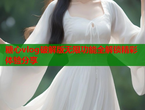 糖心vlog破解版无限功能全解锁精彩体验分享  第1张