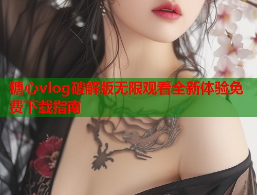 糖心vlog破解版无限观看全新体验免费下载指南  第1张