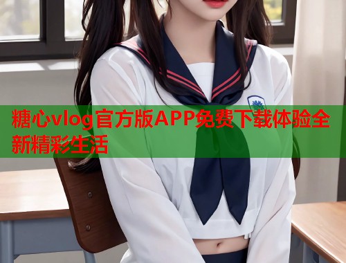 糖心vlog官方版APP免费下载体验全新精彩生活  第1张