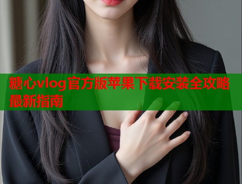 糖心vlog官方版苹果下载安装全攻略最新指南  第1张