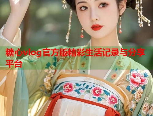 糖心vlog官方版精彩生活记录与分享平台  第1张