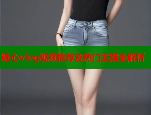 糖心vlog视频推荐及热门主播全解析