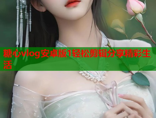 糖心vlog安卓版1轻松剪辑分享精彩生活  第1张