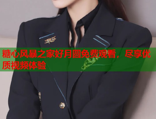 糖心风暴之家好月圆免费观看，尽享优质视频体验