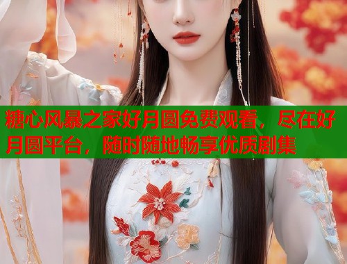糖心风暴之家好月圆免费观看，尽在好月圆平台，随时随地畅享优质剧集