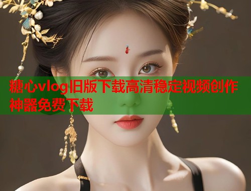 糖心vlog旧版下载高清稳定视频创作神器免费下载