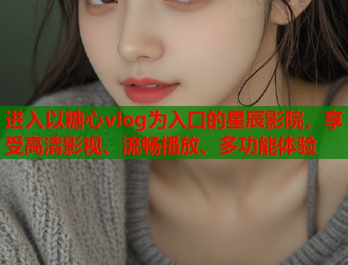 进入以糖心vlog为入口的星辰影院，享受高清影视、流畅播放、多功能体验