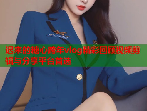 迟来的糖心跨年vlog精彩回顾视频剪辑与分享平台首选