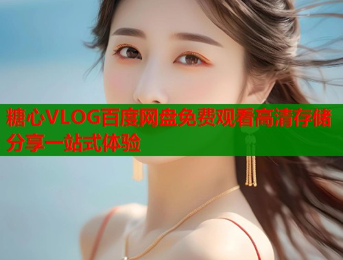 糖心VLOG百度网盘免费观看高清存储分享一站式体验