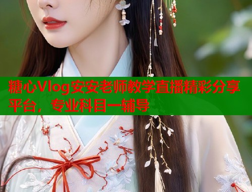 糖心Vlog安安老师教学直播精彩分享平台，专业科目一辅导