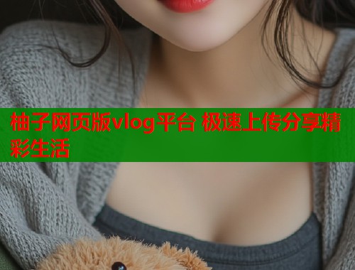 柚子网页版vlog平台 极速上传分享精彩生活
