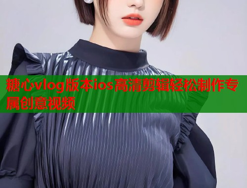 糖心vlog版本ios高清剪辑轻松制作专属创意视频  第2张