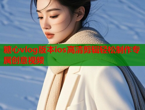 糖心vlog版本ios高清剪辑轻松制作专属创意视频