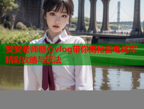安安老师糖心vlog带你揭秘雷电将军精彩攻略与玩法  第1张