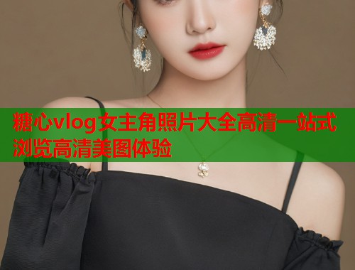 糖心vlog女主角照片大全高清一站式浏览高清美图体验  第2张